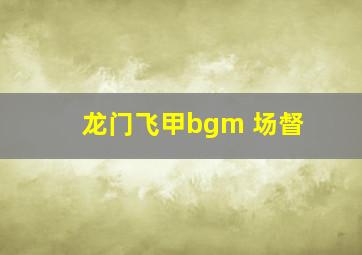 龙门飞甲bgm 场督